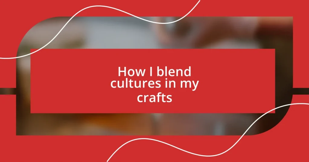 How I blend cultures in my crafts