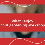 What I enjoy about gardening workshops