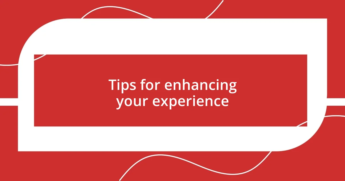 Tips for enhancing your experience